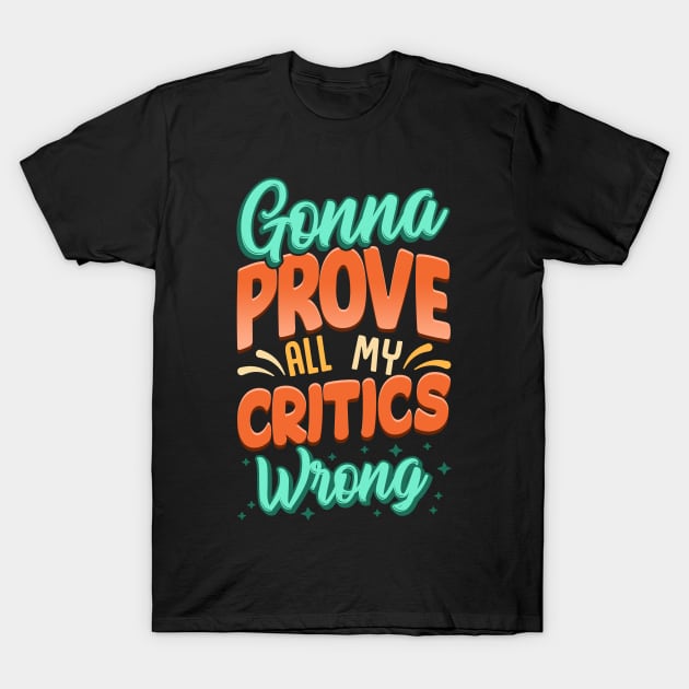 Gonna Prove All My Critics Wrong T-Shirt by thingsandthings